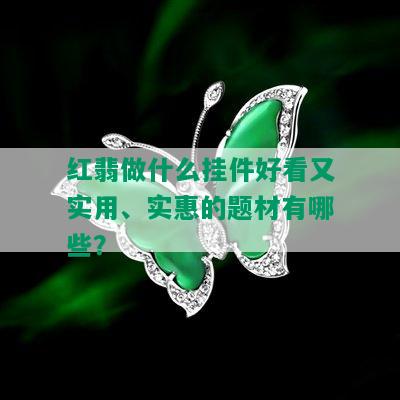 红翡做什么挂件好看又实用、实惠的题材有哪些？