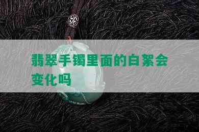 翡翠手镯里面的白絮会变化吗