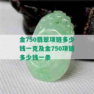 金750翡翠项链多少钱一克及金750项链多少钱一条