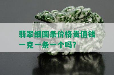 翡翠细圆条价格贵值钱一克一条一个吗？