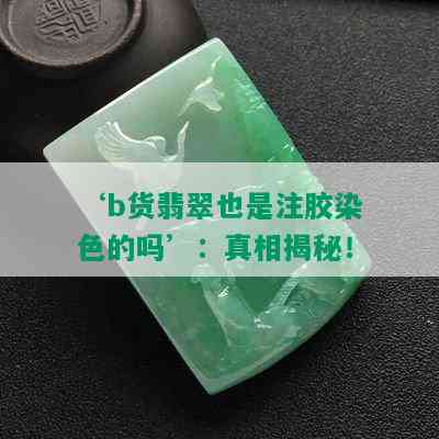 ‘b货翡翠也是注胶染色的吗’：真相揭秘！