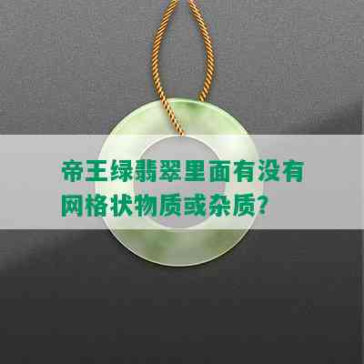 帝王绿翡翠里面有没有网格状物质或杂质？