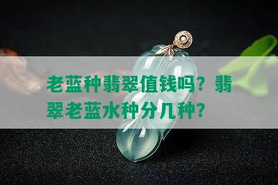 老蓝种翡翠值钱吗？翡翠老蓝水种分几种？