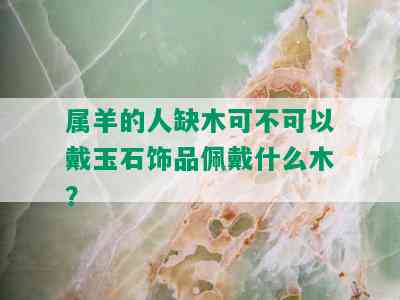 属羊的人缺木可不可以戴玉石饰品佩戴什么木？