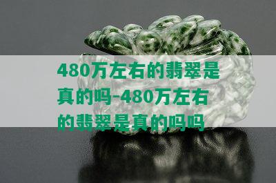 480万左右的翡翠是真的吗-480万左右的翡翠是真的吗吗