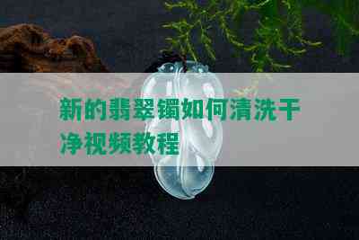 新的翡翠镯如何清洗干净视频教程