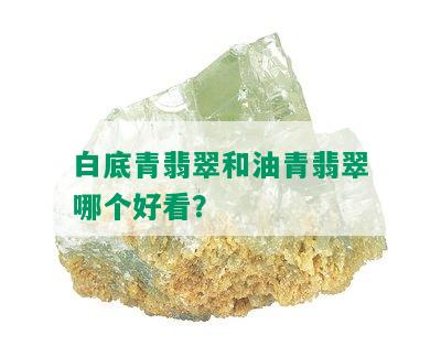 白底青翡翠和油青翡翠哪个好看？