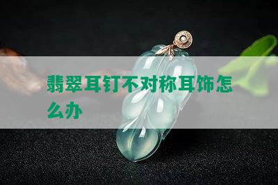 翡翠耳钉不对称耳饰怎么办