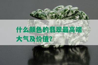 什么颜色的翡翠更高端大气及价值？