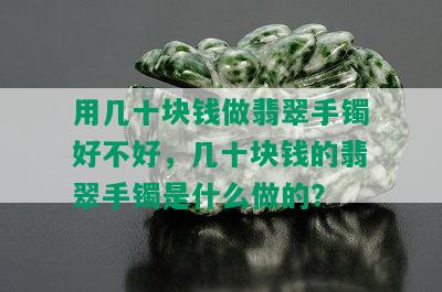 用几十块钱做翡翠手镯好不好，几十块钱的翡翠手镯是什么做的？