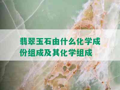 翡翠玉石由什么化学成份组成及其化学组成