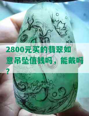 2800元买的翡翠如意吊坠值钱吗，能戴吗？