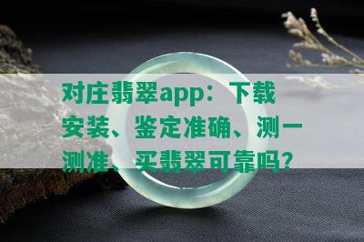 对庄翡翠app：下载安装、鉴定准确、测一测准、买翡翠可靠吗？