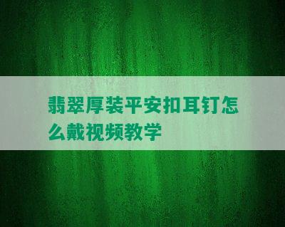 翡翠厚装平安扣耳钉怎么戴视频教学