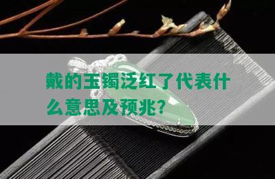 戴的玉镯泛红了代表什么意思及预兆？