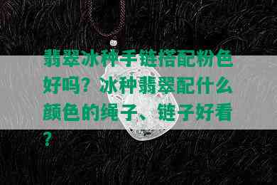 翡翠冰种手链搭配粉色好吗？冰种翡翠配什么颜色的绳子、链子好看？