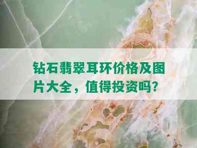 钻石翡翠耳环价格及图片大全，值得投资吗？