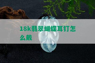 18k翡翠蝴蝶耳钉怎么戴