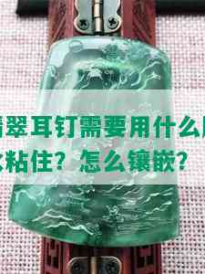 翡翠耳钉需要用什么胶水粘住？怎么镶嵌？