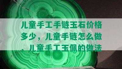 儿童手工手链玉石价格多少，儿童手链怎么做，儿童手工玉佩的做法