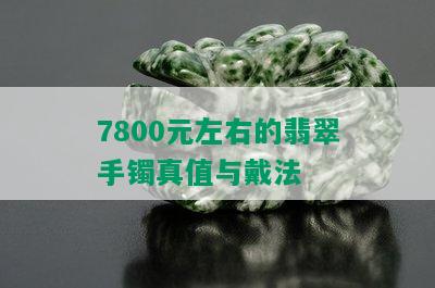 7800元左右的翡翠手镯真值与戴法