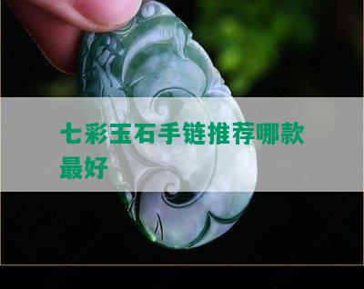 七彩玉石手链推荐哪款更好