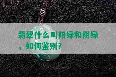 翡翠什么叫阳绿和阴绿，如何鉴别？