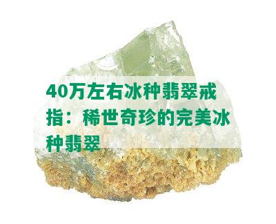 40万左右冰种翡翠戒指：稀世奇珍的完美冰种翡翠