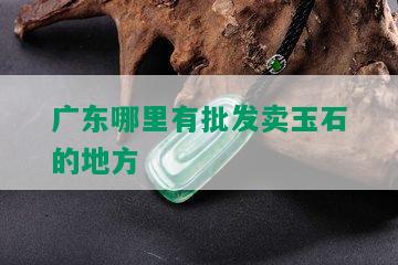 广东哪里有批发卖玉石的地方