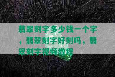 翡翠刻字多少钱一个字，翡翠刻字好刻吗，翡翠刻字视频教程