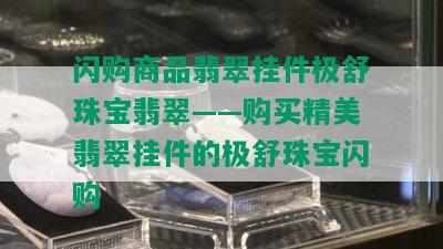 闪购商品翡翠挂件极舒珠宝翡翠——购买精美翡翠挂件的极舒珠宝闪购