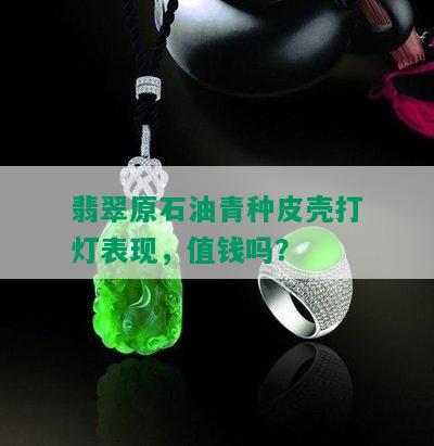 翡翠原石油青种皮壳打灯表现，值钱吗？