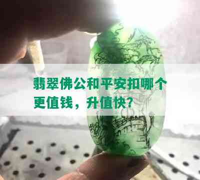 翡翠佛公和平安扣哪个更值钱，升值快？