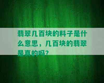 翡翠几百块的料子是什么意思，几百块的翡翠是真的吗？