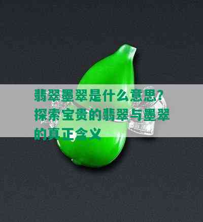 翡翠墨翠是什么意思？探索宝贵的翡翠与墨翠的真正含义