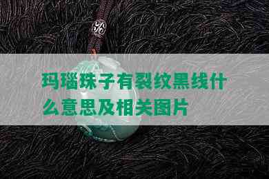 玛瑙珠子有裂纹黑线什么意思及相关图片