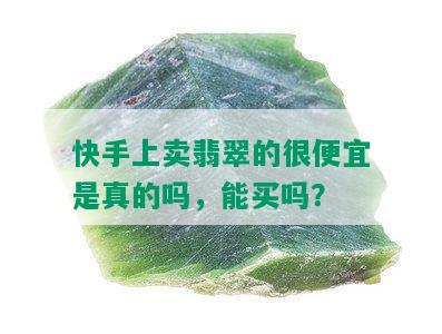 快手上卖翡翠的很便宜是真的吗，能买吗？