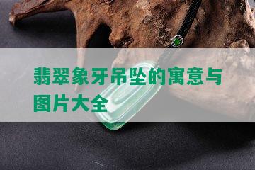 翡翠象牙吊坠的寓意与图片大全