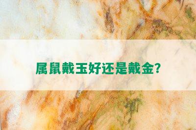 属鼠戴玉好还是戴金？