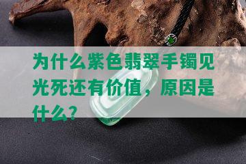 为什么紫色翡翠手镯见光死还有价值，原因是什么？