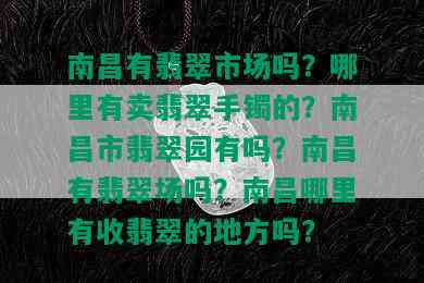 南昌有翡翠市场吗？哪里有卖翡翠手镯的？南昌市翡翠园有吗？南昌有翡翠场吗？南昌哪里有收翡翠的地方吗？