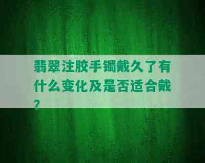 翡翠注胶手镯戴久了有什么变化及是否适合戴？