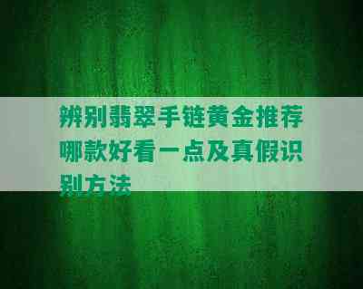 辨别翡翠手链黄金推荐哪款好看一点及真假识别方法