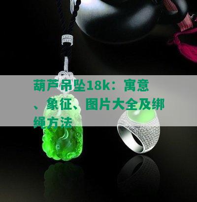 葫芦吊坠18k：寓意、象征、图片大全及绑绳方法