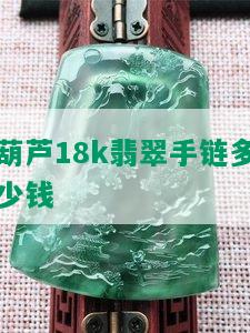 葫芦18k翡翠手链多少钱