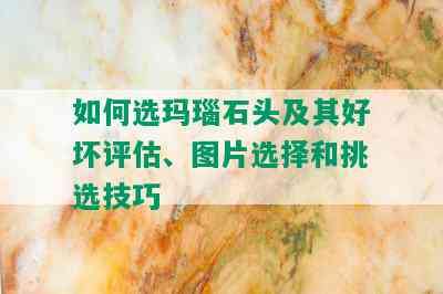 如何选玛瑙石头及其好坏评估、图片选择和挑选技巧