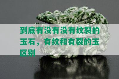 到底有没有没有纹裂的玉石，有纹和有裂的玉区别