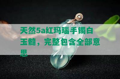 天然5a红玛瑙手镯白玉髓，完整包含全部意思