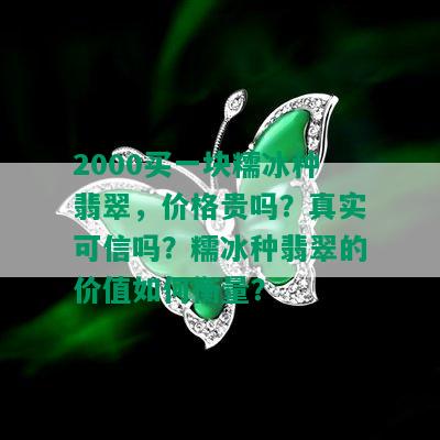 2000买一块糯冰种翡翠，价格贵吗？真实可信吗？糯冰种翡翠的价值如何衡量？