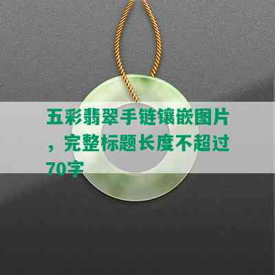 五彩翡翠手链镶嵌图片，完整标题长度不超过70字